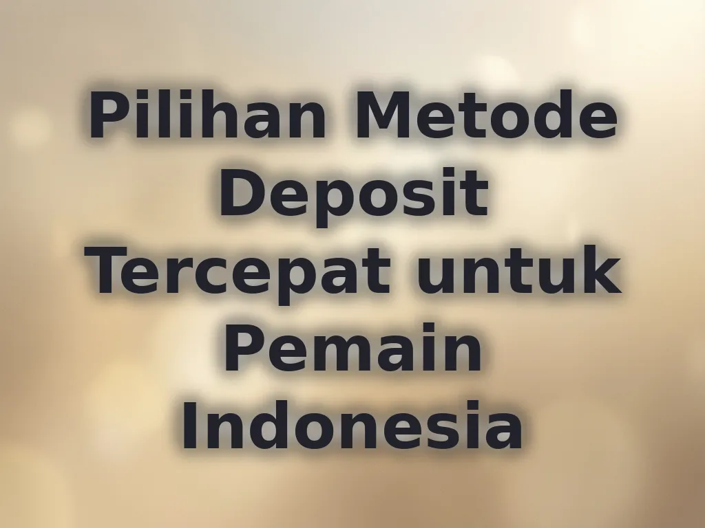 Pilihan Metode Deposit Tercepat untuk Pemain Indonesia