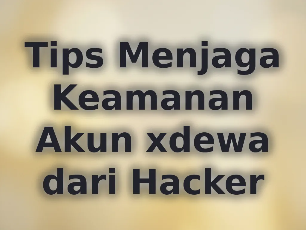 Tips Menjaga Keamanan Akun xdewa dari Hacker